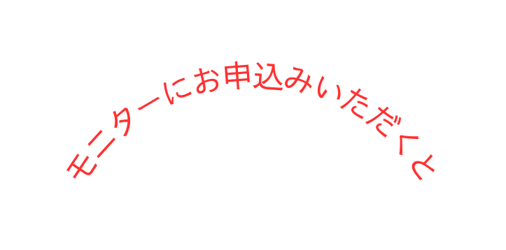 モニターにお申込みいただくと